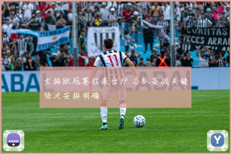 女排欧冠赛程表出炉 各队备战关键场次安排明确