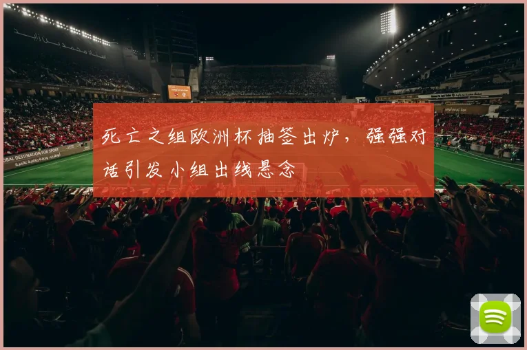 死亡之组欧洲杯抽签出炉,强强对话引发小组出线悬念