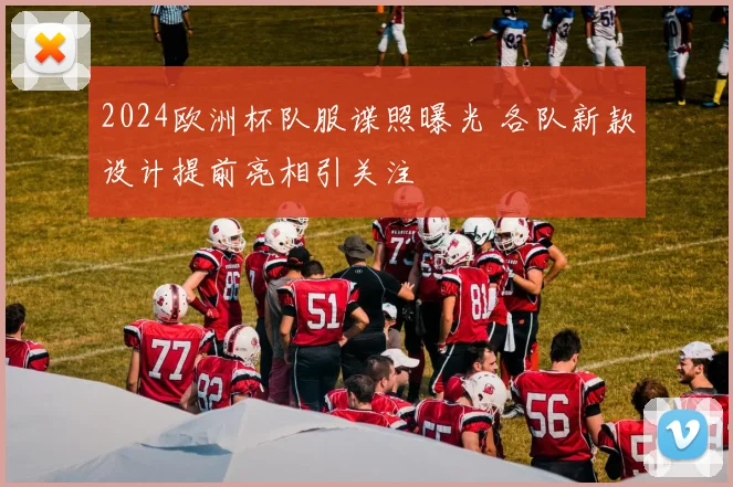 2024欧洲杯队服谍照曝光 各队新款设计提前亮相引关注