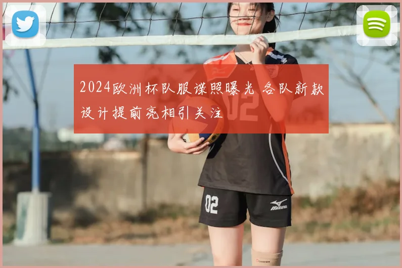 2024欧洲杯队服谍照曝光 各队新款设计提前亮相引关注