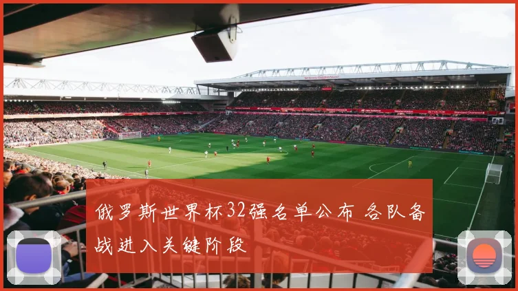 俄罗斯世界杯32强名单公布 各队备战进入关键阶段