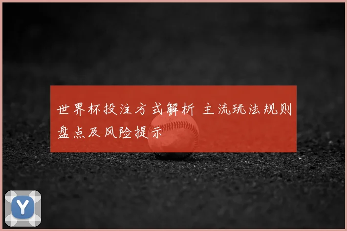 世界杯投注方式解析 主流玩法规则盘点及风险提示