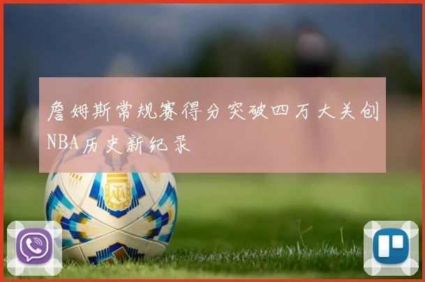 詹姆斯常规赛得分突破四万大关创NBA历史新纪录