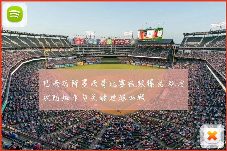 巴西对阵墨西哥比赛视频曝光 双方攻防细节与关键进球回顾