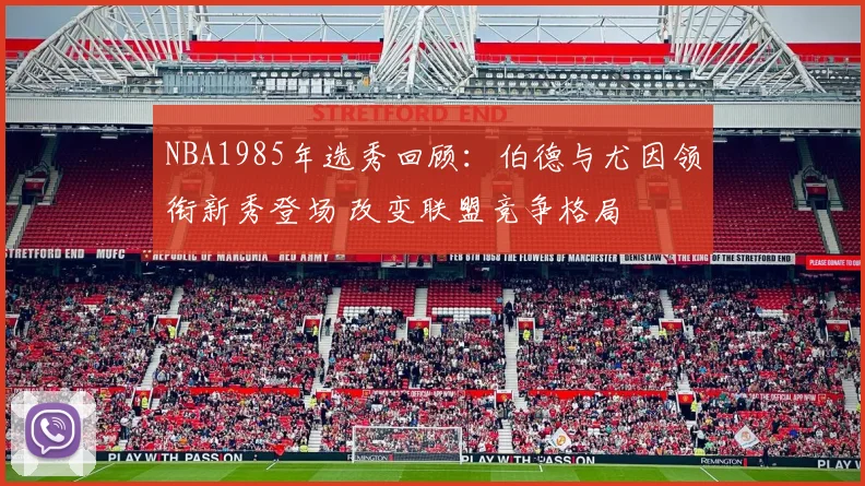 NBA1985年选秀回顾：伯德与尤因领衔新秀登场 改变联盟竞争格局
