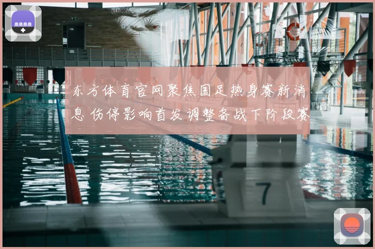 东方体育官网聚焦国足热身赛新消息 伤停影响首发调整备战下阶段赛事