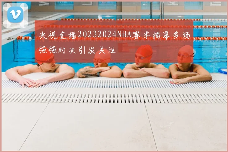 央视直播20232024NBA赛季揭幕多场强强对决引发关注