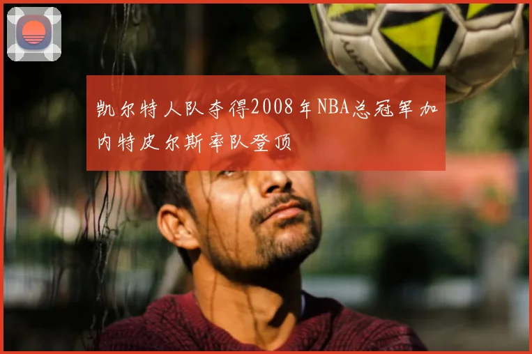 凯尔特人队夺得2008年NBA总冠军加内特皮尔斯率队登顶
