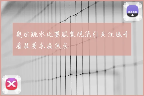 奥运跳水比赛服装规范引关注选手着装要求成焦点