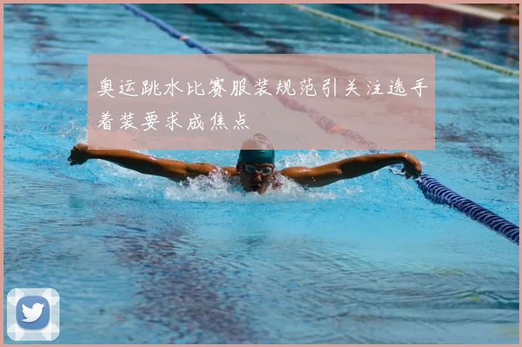 奥运跳水比赛服装规范引关注选手着装要求成焦点