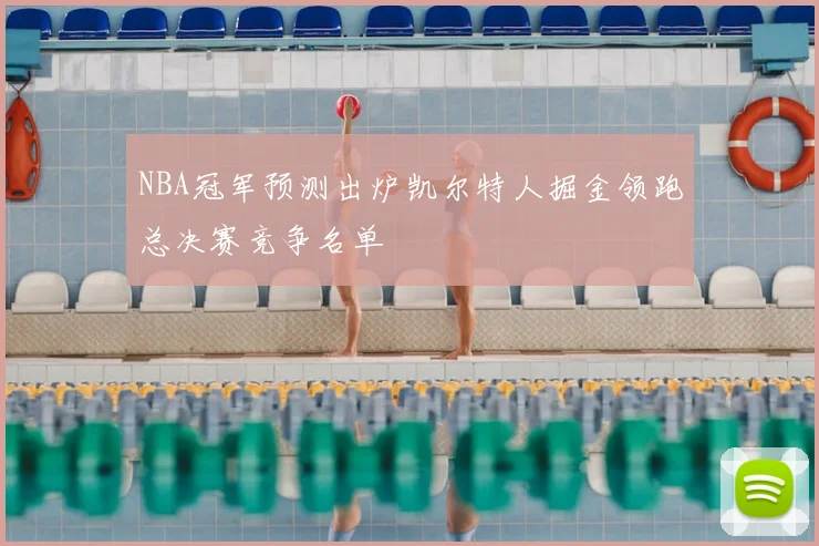 NBA冠军预测出炉凯尔特人掘金领跑总决赛竞争名单