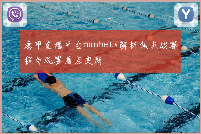 意甲直播平台manbetx解析焦点战赛程与观赛看点更新