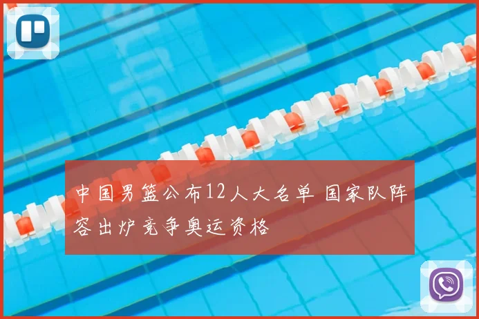 中国男篮公布12人大名单 国家队阵容出炉竞争奥运资格