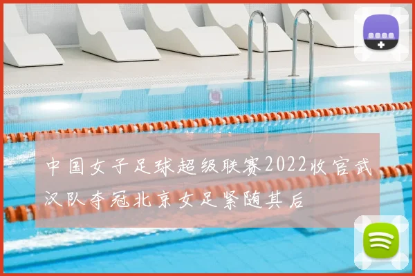 中国女子足球超级联赛2022收官武汉队夺冠北京女足紧随其后