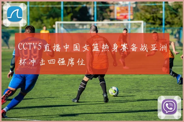 CCTV5直播中国女篮热身赛备战亚洲杯冲击四强席位