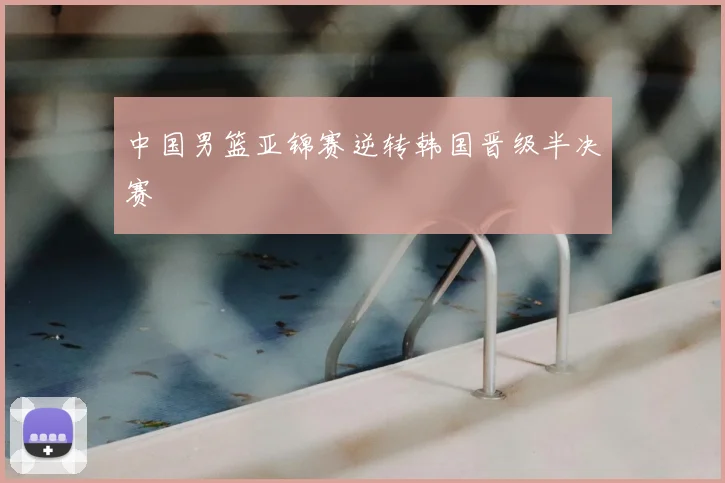 中国男篮亚锦赛逆转韩国晋级半决赛