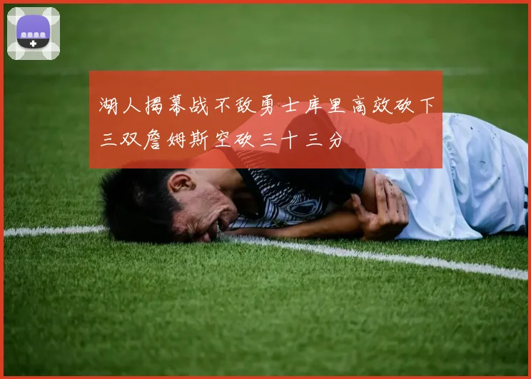 湖人揭幕战不敌勇士库里高效砍下三双詹姆斯空砍三十三分