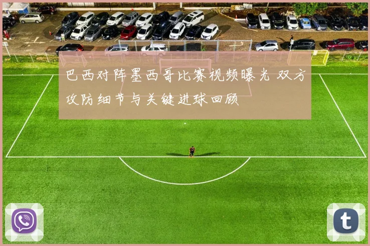 巴西对阵墨西哥比赛视频曝光 双方攻防细节与关键进球回顾