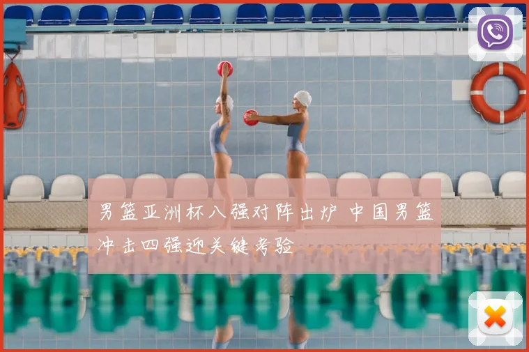 男篮亚洲杯八强对阵出炉 中国男篮冲击四强迎关键考验