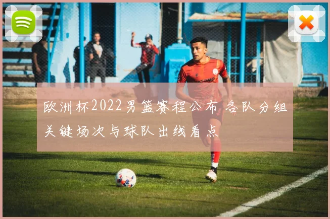 欧洲杯2022男篮赛程公布 各队分组关键场次与球队出线看点