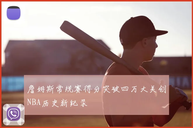 詹姆斯常规赛得分突破四万大关创NBA历史新纪录