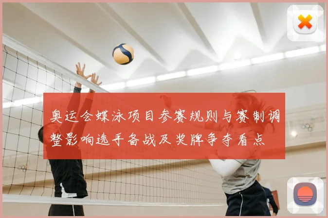 奥运会蝶泳项目参赛规则与赛制调整影响选手备战及奖牌争夺看点