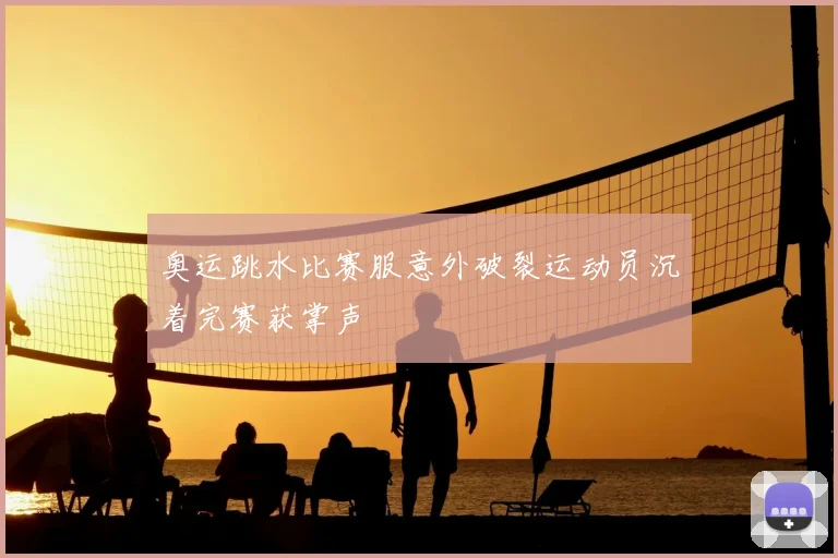 奥运跳水比赛服意外破裂运动员沉着完赛获掌声