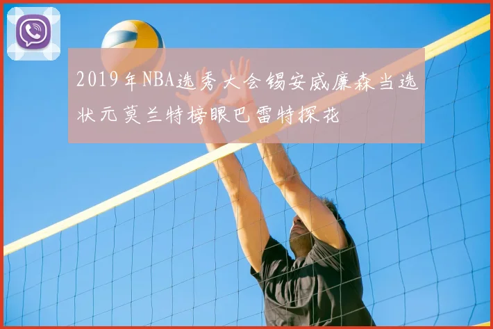 2019年NBA选秀大会锡安威廉森当选状元莫兰特榜眼巴雷特探花