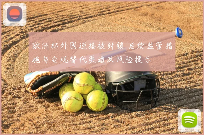 欧洲杯外围连接被封锁 后续监管措施与合规替代渠道及风险提示