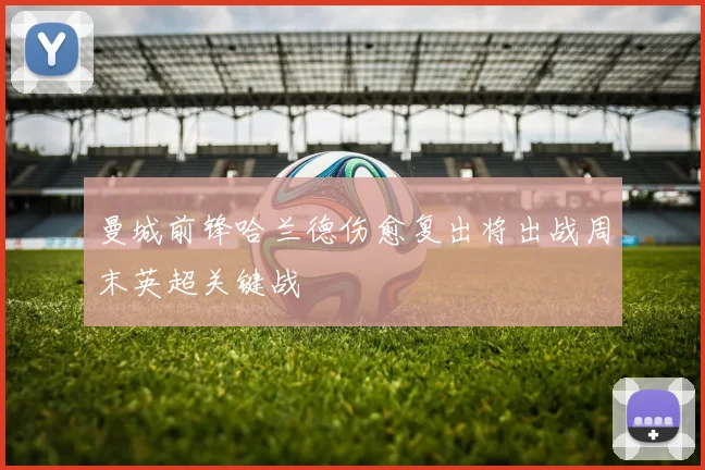 曼城前锋哈兰德伤愈复出将出战周末英超关键战