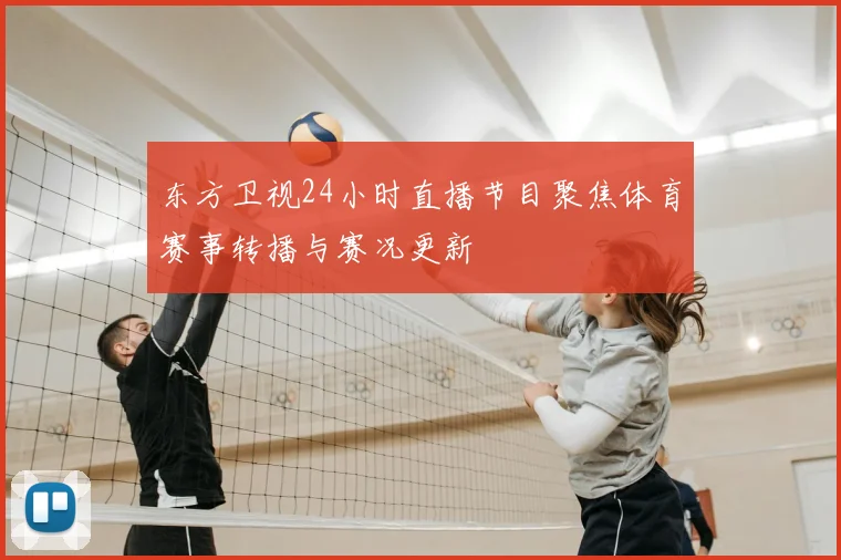 东方卫视24小时直播节目聚焦体育赛事转播与赛况更新