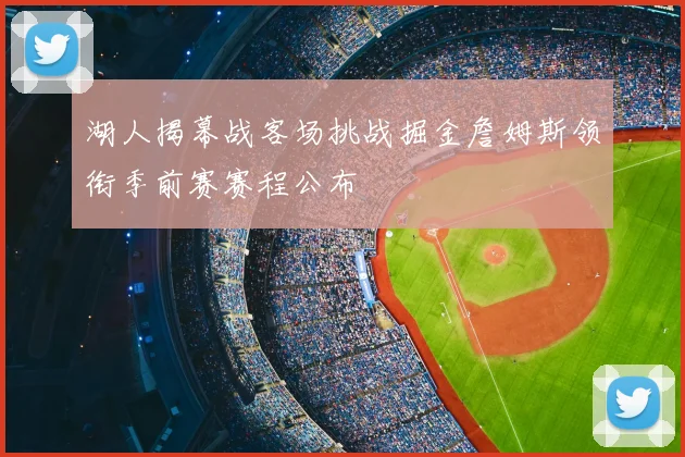 湖人揭幕战客场挑战掘金詹姆斯领衔季前赛赛程公布