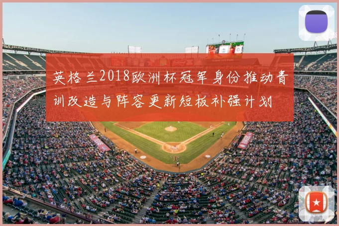 英格兰2018欧洲杯冠军身份推动青训改造与阵容更新短板补强计划